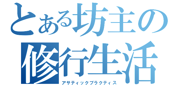 とある坊主の修行生活（アサティックプラクティス）