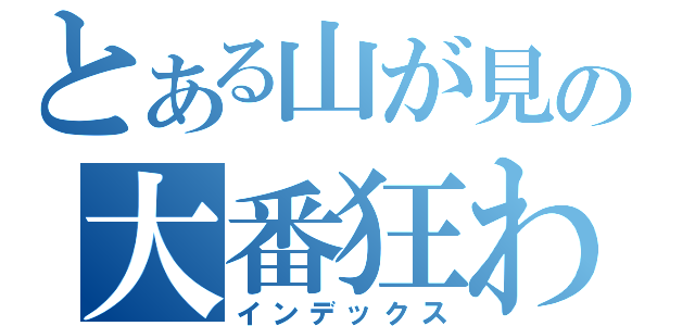 とある山が見の大番狂わせ（インデックス）
