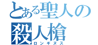 とある聖人の殺人槍（ロンギヌス）