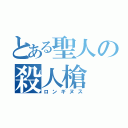 とある聖人の殺人槍（ロンギヌス）