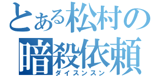 とある松村の暗殺依頼（ダイスンスン）