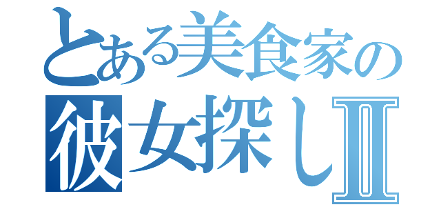 とある美食家の彼女探しの旅Ⅱ（）