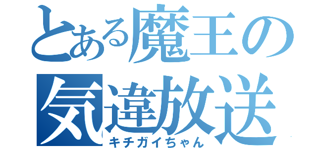 とある魔王の気違放送（キチガイちゃん）