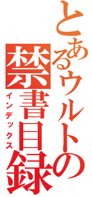 とあるウルトの禁書目録（インデックス）