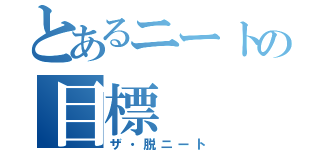 とあるニートの目標（ザ・脱ニート）