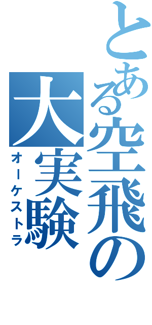 とある空飛の大実験（オーケストラ）