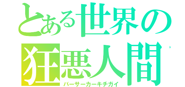 とある世界の狂悪人間（バーサーカーキチガイ）