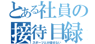 とある社員の接待目録（スポーツとか話せない）