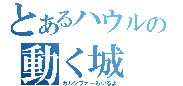 とあるハウルの動く城（カルシファーもいるよ）