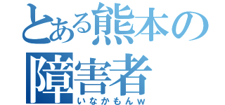 とある熊本の障害者（いなかもんｗ）