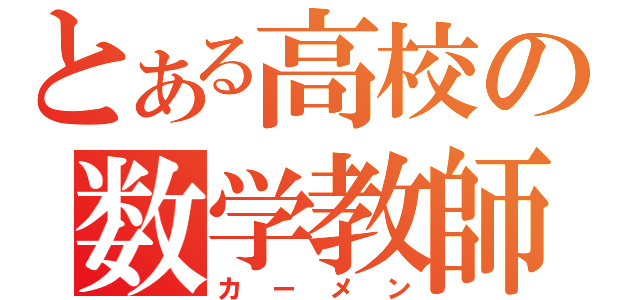 とある高校の数学教師（カーメン）