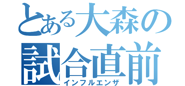 とある大森の試合直前（インフルエンザ）