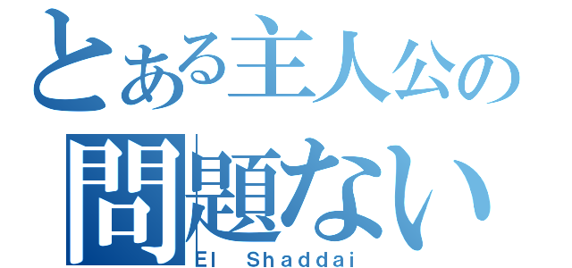 とある主人公の問題ない（Ｅｌ Ｓｈａｄｄａｉ）