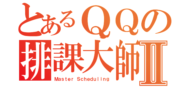 とあるＱＱの排課大師Ⅱ（Ｍａｓｔｅｒ Ｓｃｈｅｄｕｌｉｎｇ）