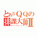 とあるＱＱの排課大師Ⅱ（Ｍａｓｔｅｒ Ｓｃｈｅｄｕｌｉｎｇ）