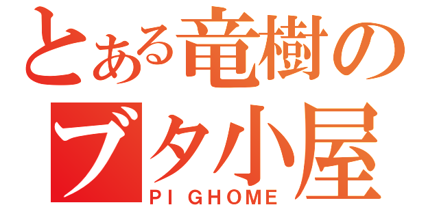 とある竜樹のブタ小屋（ＰＩＧＨＯＭＥ）