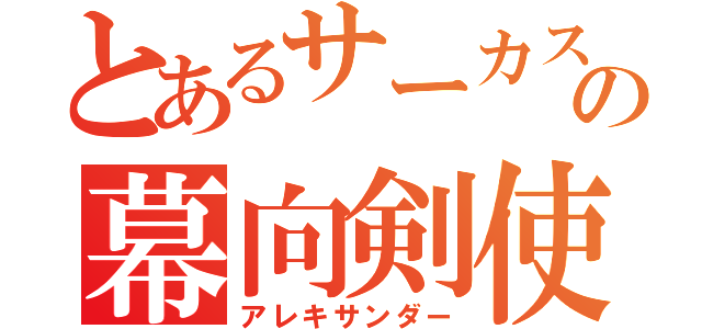 とあるサーカスの幕向剣使（アレキサンダー）