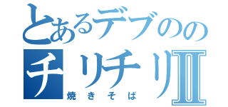 とあるデブののチリチリ頭Ⅱ（焼きそば）