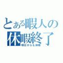 とある暇人の休暇終了（明日からも休暇）