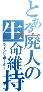 とある廃人の生命維持（ライフサポーター）