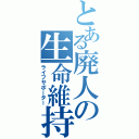 とある廃人の生命維持（ライフサポーター）