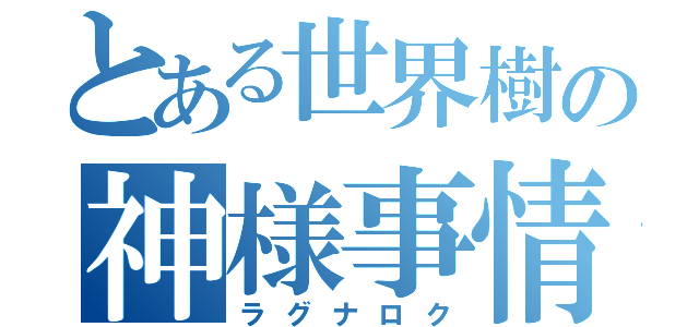 とある世界樹の神様事情（ラグナロク）