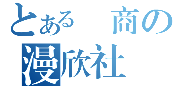 とある壢商の漫欣社（）