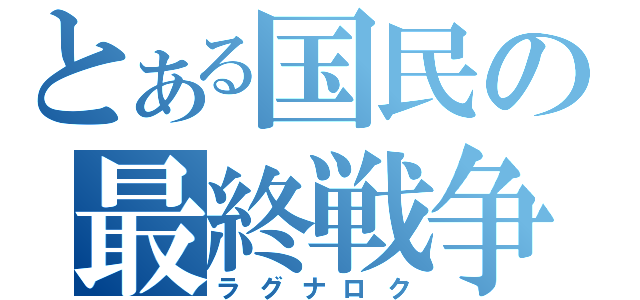 とある国民の最終戦争（ラグナロク）