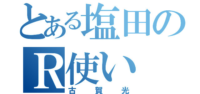 とある塩田のＲ使い（古賀光）