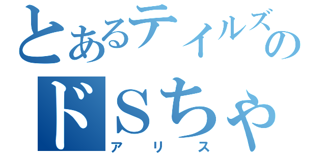 とあるテイルズのドＳちゃん（アリス）