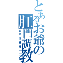 とあるお爺の肛門調教（まずは綿棒）