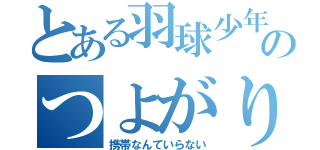 とある羽球少年のつよがり（携帯なんていらない）