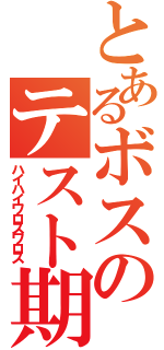 とあるボスのテスト期間（ハイハイワロスワロス）