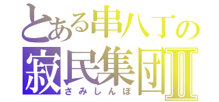 とある串八丁の寂民集団Ⅱ（さみしんぼ）