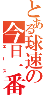 とある球速の今日一番（エース）