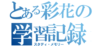 とある彩花の学習記録（スタディ・メモリー）