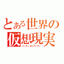 とある世界の仮想現実（バーチャルリアリティ）