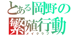 とある岡野の繁殖行動（メイクラブ）