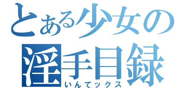 とある少女の淫手目録（いんてックス）