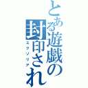 とある遊戯の封印されし（エクゾリア）