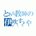 とある教師の伊吹ちゃん（巨人兵）