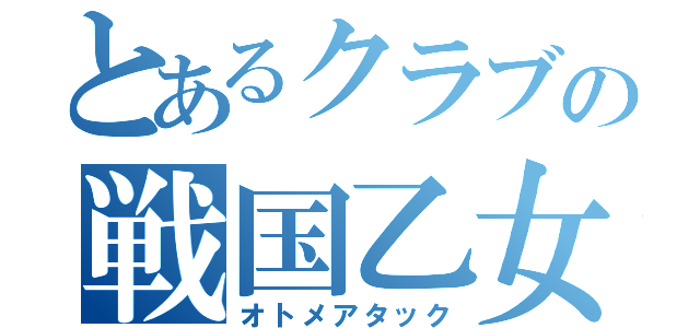 とあるクラブの戦国乙女（オトメアタック）