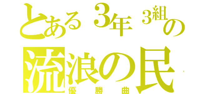 とある３年３組の流浪の民（優勝曲）