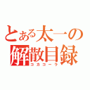 とある太一の解散目録（コカコーラ）