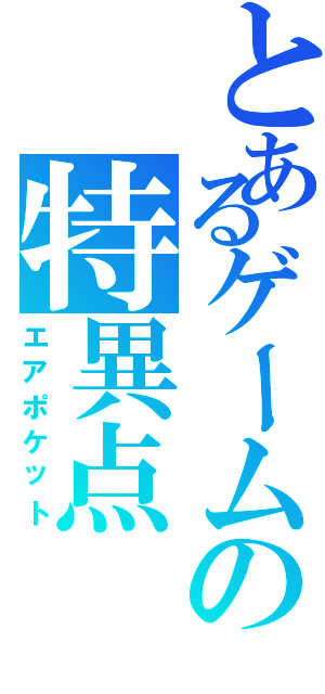 とあるゲームの特異点（エアポケット）