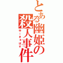 とある幽姫の殺人事件（ゆーきゅばす）