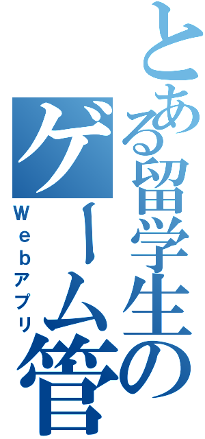 とある留学生のゲーム管理（Ｗｅｂアプリ）