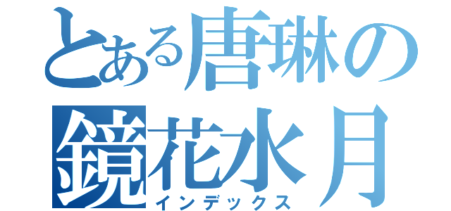 とある唐琳の鏡花水月（インデックス）