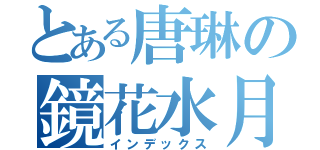 とある唐琳の鏡花水月（インデックス）