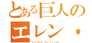 とある巨人のエレン・イェーガー（ａｔｔａｃｋ ｏｎ ｔｉｔａｎ）